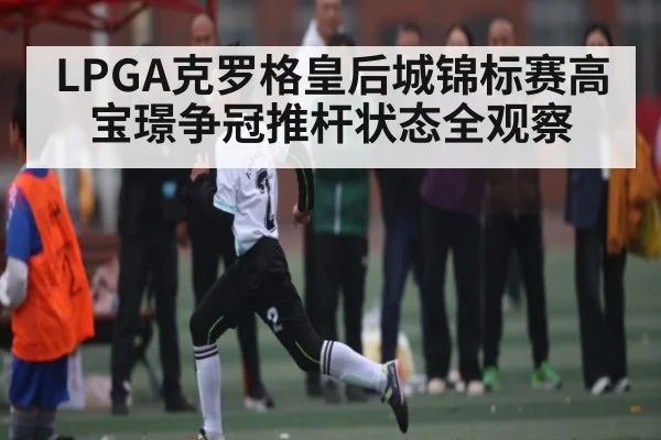 LPGA克罗格皇后城锦标赛高宝璟争冠推杆状态全观察